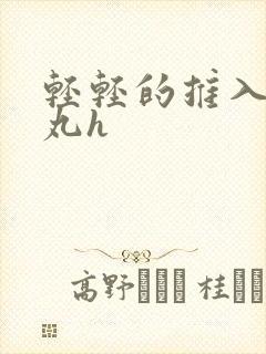 轻轻的推入合欢丸h