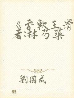 《香软玉滑》作者:林芍药