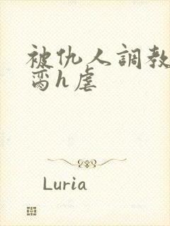 被仇人调教成禁脔h虐