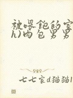 被喂饱的室友(h)肉包男男