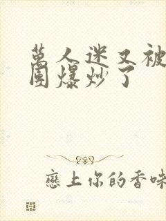 万人迷又被主角团爆炒了