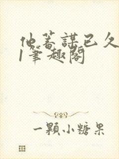 他蓄谋已久1v1笔趣阁