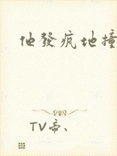 他发疯地撞着他