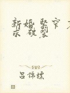 新婚 紧窄 哀求 破裂