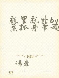 戏里戏外by一叶孤舟笔趣阁封面