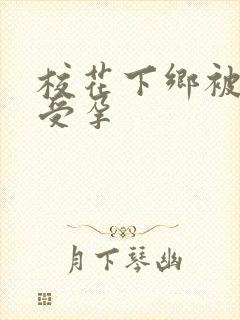 校花下乡被灌满受孕