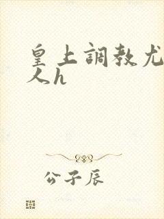 皇上调教尤物美人h