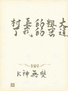 村长的粗大挺进了我的密道