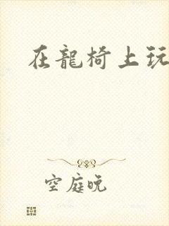 在龙椅上玩皇后