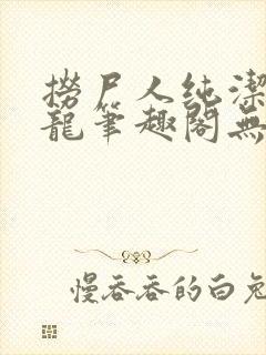 捞尸人纯洁滴小龙笔趣阁无错版