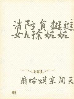 消防员挺进乖乖女h徐婉婉