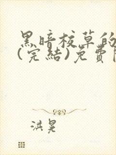 黑暗校草的沦陷(完结)免费阅读