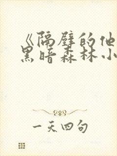 《隔壁的他by黑暗森林小说笔趣》