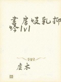 书房吸乳抑制低吟1v1