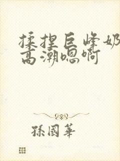 揉捏巨峰奶头h高潮嗯啊