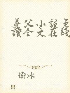 养父小说免费阅读全文在线阅笔趣无弹窗