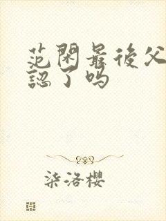 范闲最后父子相认了吗