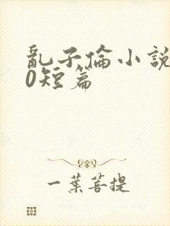 乱子伦小说500短篇