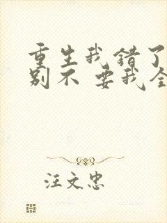 重生我错了,你别不 要我全文免费阅读无弹窗