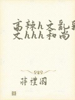 高辣h文乱乳h文hhh和尚封面