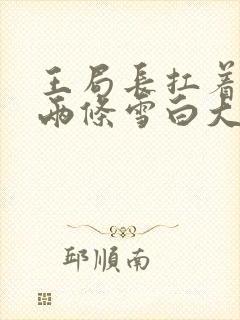 王局长扛着白洁两条雪白大腿视频