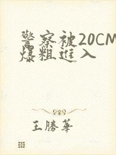 警察被20CM爆粗进入
