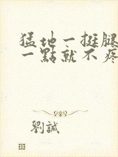 猛地一挺腿再开一点就不疼