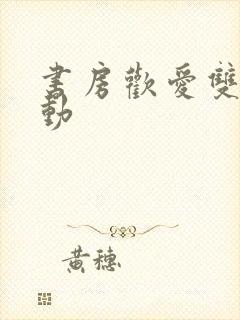 书房欢爱双乳晃动