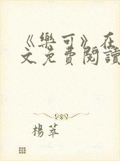 《乐可》在线全文免费阅读笔趣阁小说