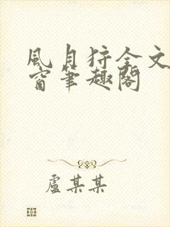 风月狩全文无弹窗笔趣阁