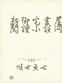 新御宅书屋自由阅读小说网站