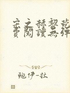 宋之赫黎菀意免费阅读无弹窗笔趣阁