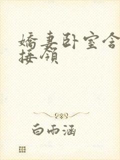 娇妻卧室含辱迎接领