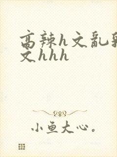 高辣h文乱乳h文hhh