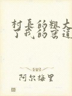 村长的粗大挺进了我的密道