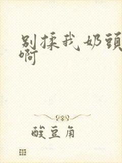 别揉我奶头嗯～啊