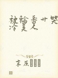 被轮番艹哭的清冷美人