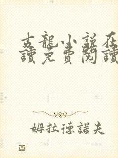 古龙小说在线阅读免费阅读无弹窗