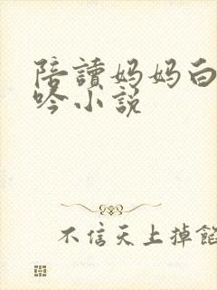 陪读妈妈白嫩呻吟小说