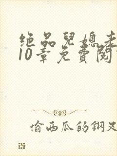 绝品儿媳老马第10章免费阅读