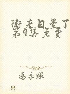 卫老日晕了淑蓉第9集免费