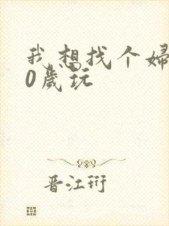 我想找个妇女50岁玩