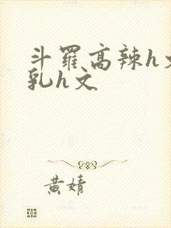 斗罗高辣h文乱乳h文