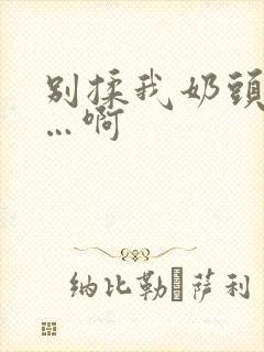 别揉我奶头…嗯…啊封面