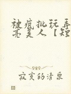 被疯批玩弄的漂亮美人【短篇合集