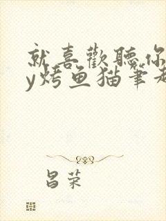 就喜欢听你叫by烤鱼猫笔趣阁