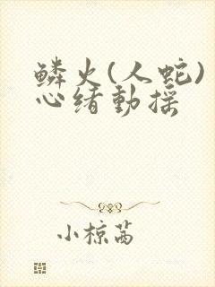 鳞火(人蛇) 心绪动摇