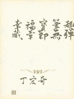 幸福宝笔趣阁隐藏章节无弹窗