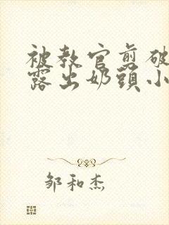 被教官剪破衣服露出奶头小说