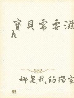 宝贝需要滋润了h